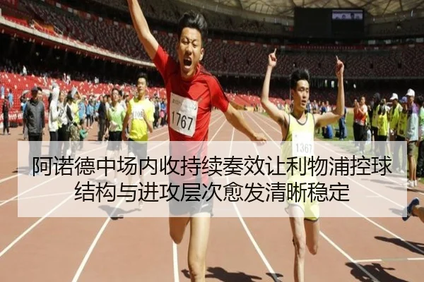 阿诺德中场内收持续奏效让利物浦控球结构与进攻层次愈发清晰稳定