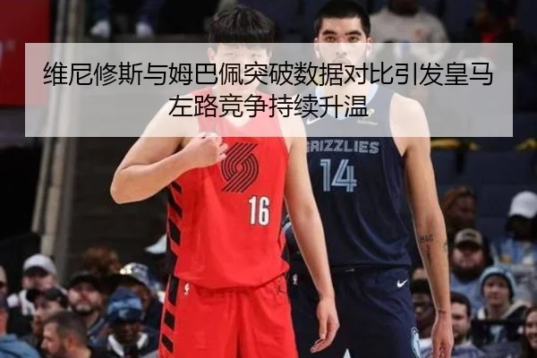 维尼修斯与姆巴佩突破数据对比引发皇马左路竞争持续升温